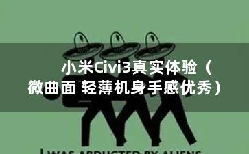 小米Civi3真实体验（微曲面 轻薄机身手感优秀）